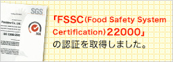 「FSSC(Food Safety System Certification)22000」の認証を取得しました。